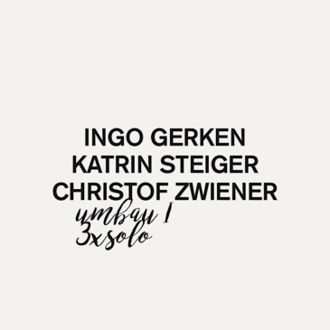 Ingo Gerken, Katrin Steiger, Christof Zwiener – UMBAU I – 3 x Solo